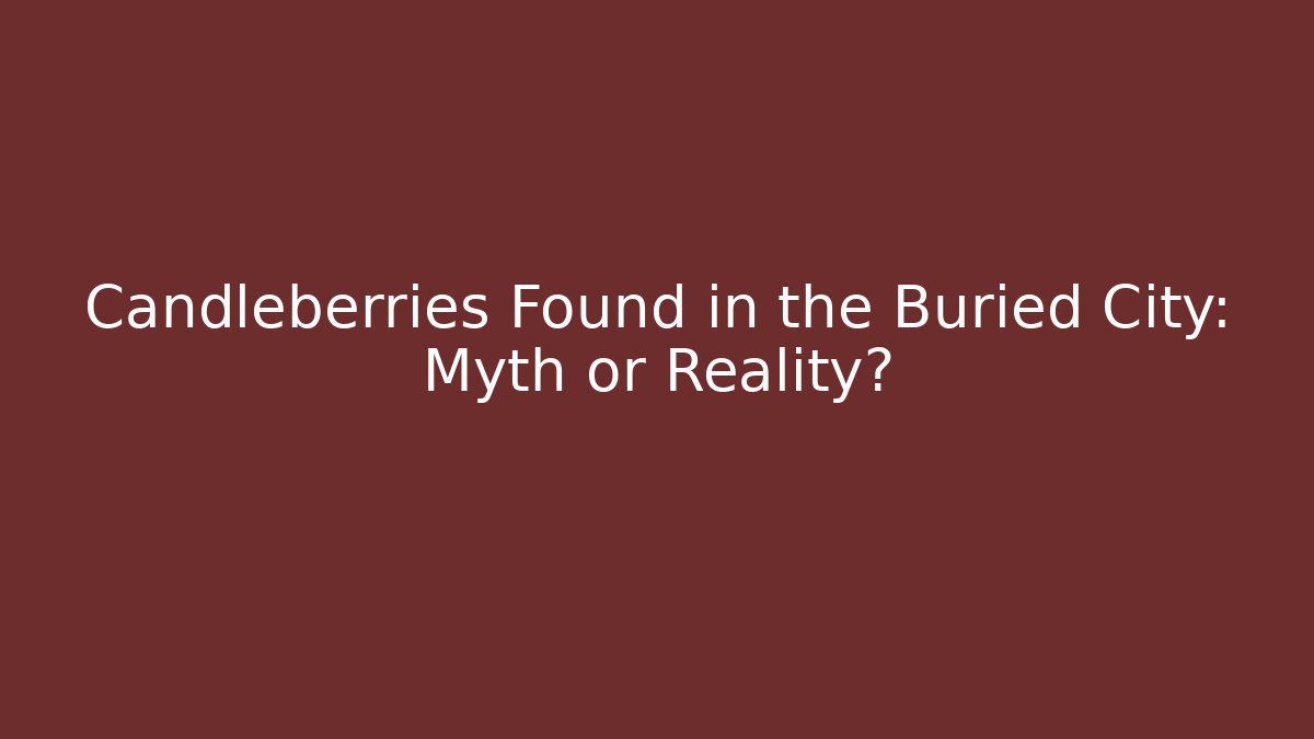 Candleberries Found in the Buried City: Myth or Reality?