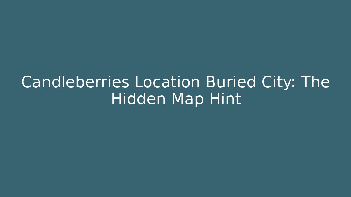 Candleberries Location Buried City: The Hidden Map Hint