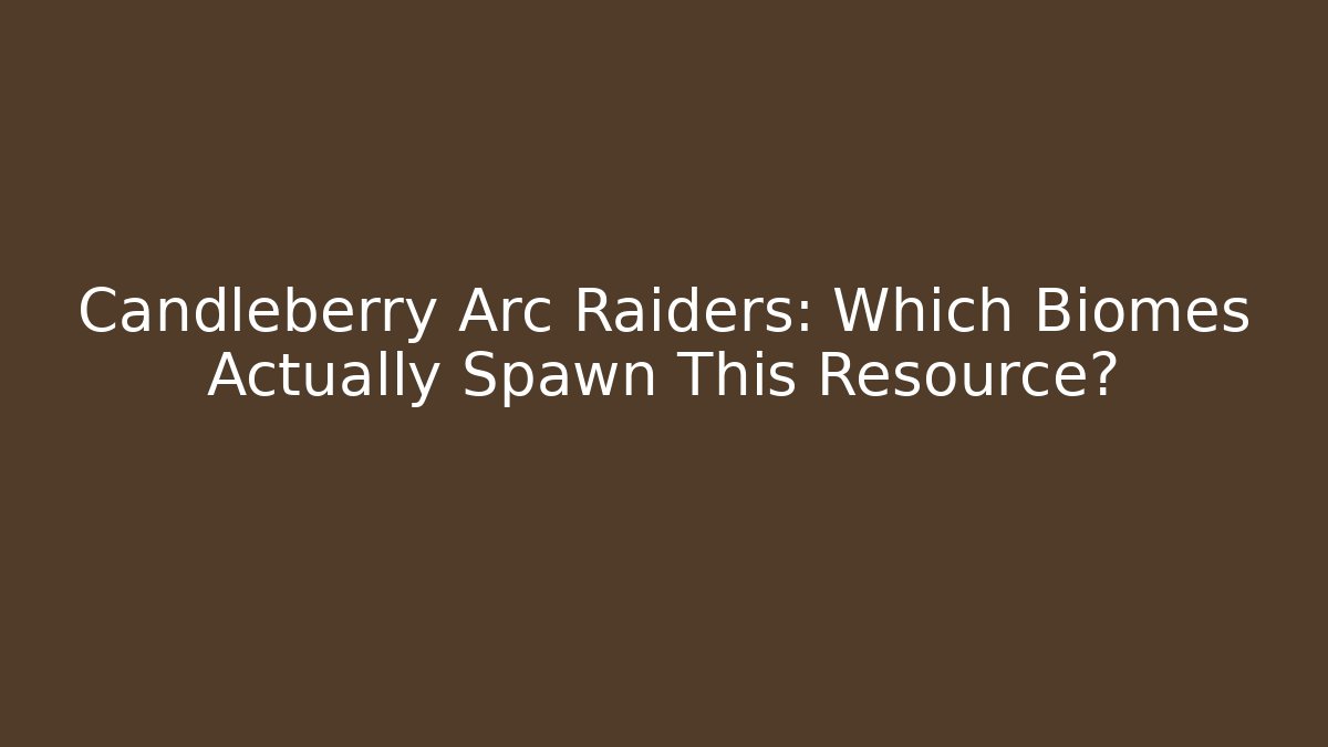 Candleberry Arc Raiders: Which Biomes Actually Spawn This Resource?