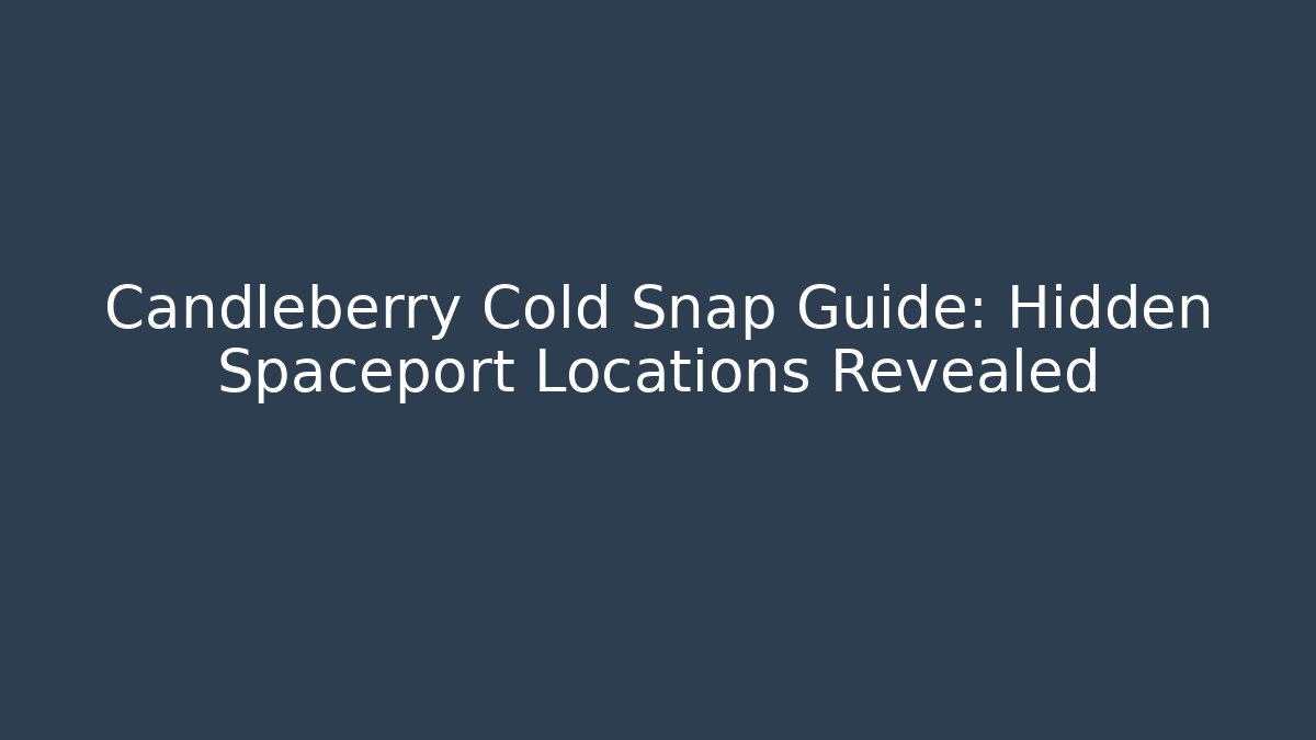 Candleberry Cold Snap Guide: Hidden Spaceport Locations Revealed