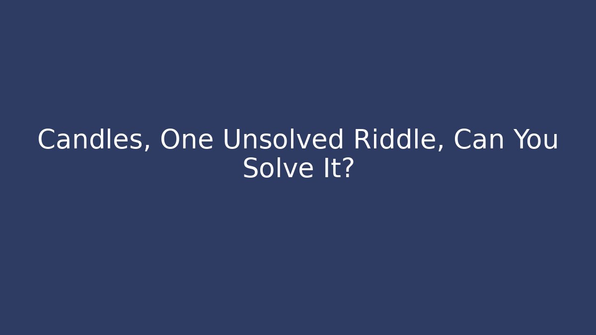 Candles, One Unsolved Riddle, Can You Solve It?