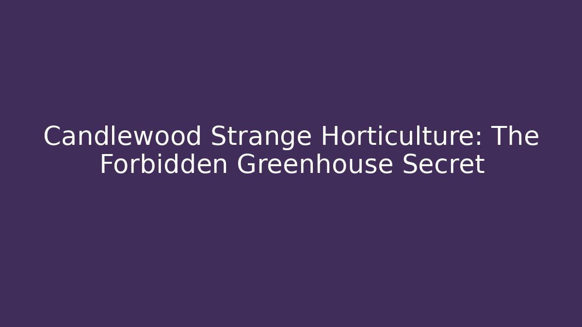 Candlewood Strange Horticulture: The Forbidden Greenhouse Secret