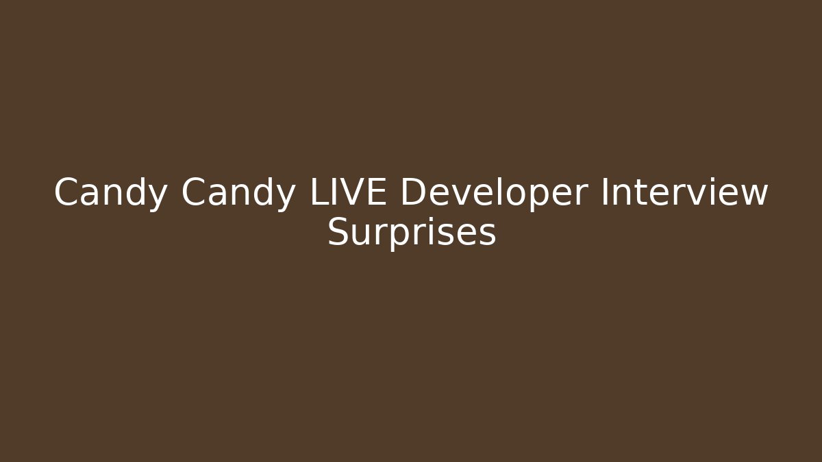 Candy Candy LIVE Developer Interview Surprises