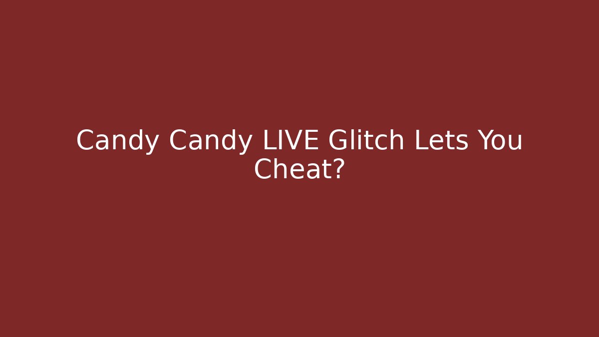Candy Candy LIVE Glitch Lets You Cheat?
