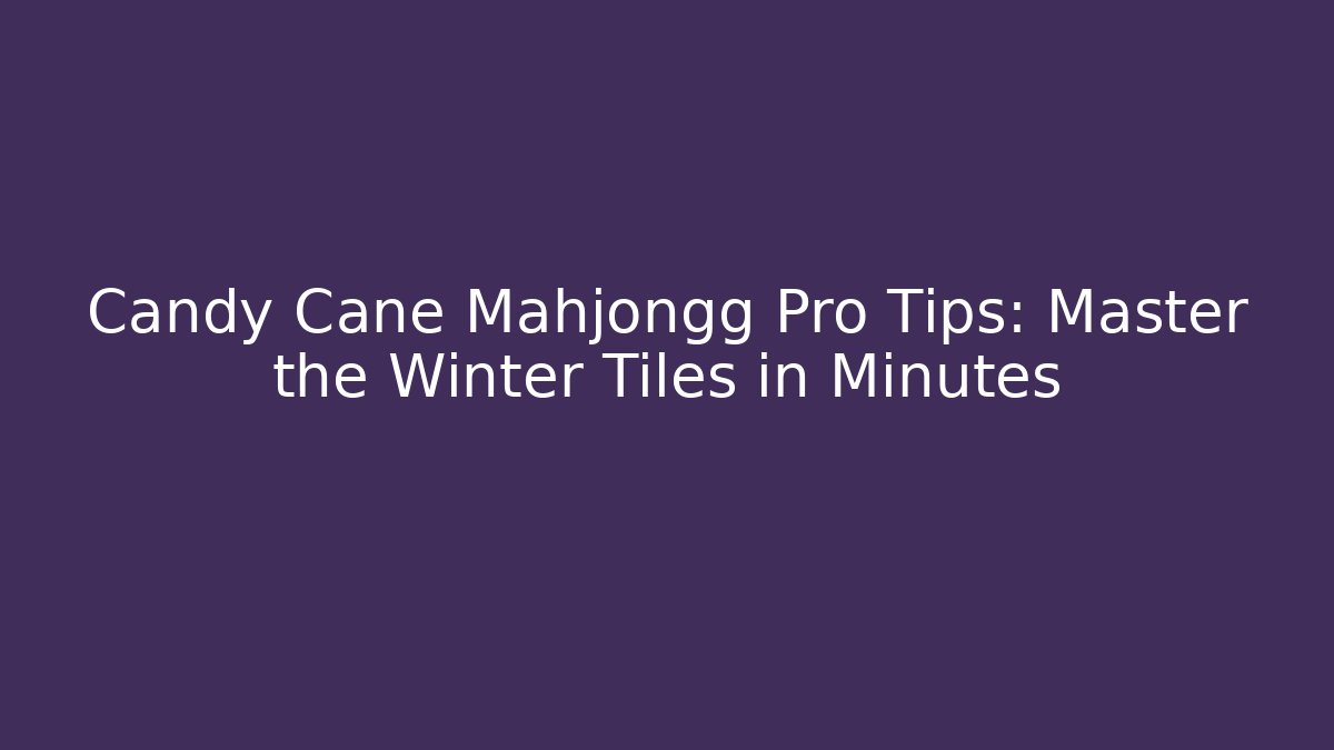 Candy Cane Mahjongg Pro Tips: Master the Winter Tiles in Minutes