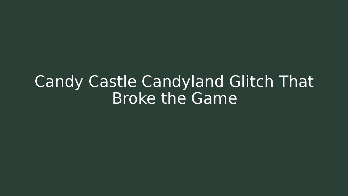 Candy Castle Candyland Glitch That Broke the Game
