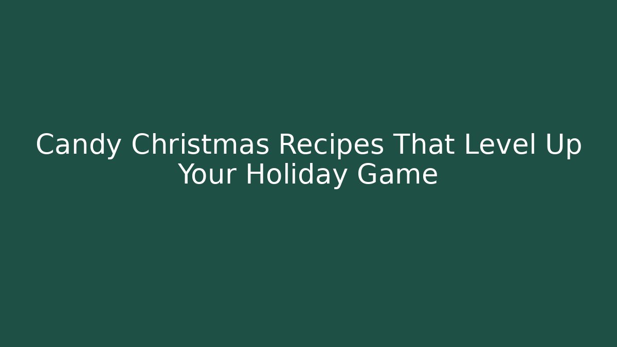 Candy Christmas Recipes That Level Up Your Holiday Game