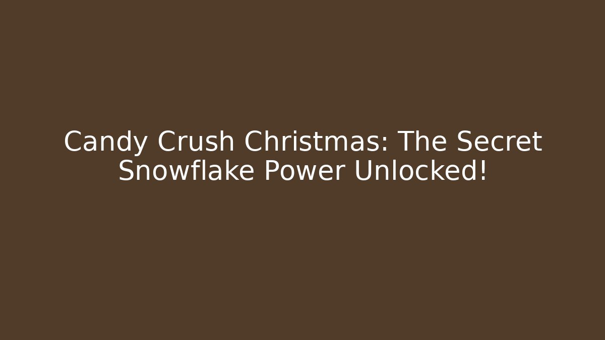 Candy Crush Christmas: The Secret Snowflake Power Unlocked!