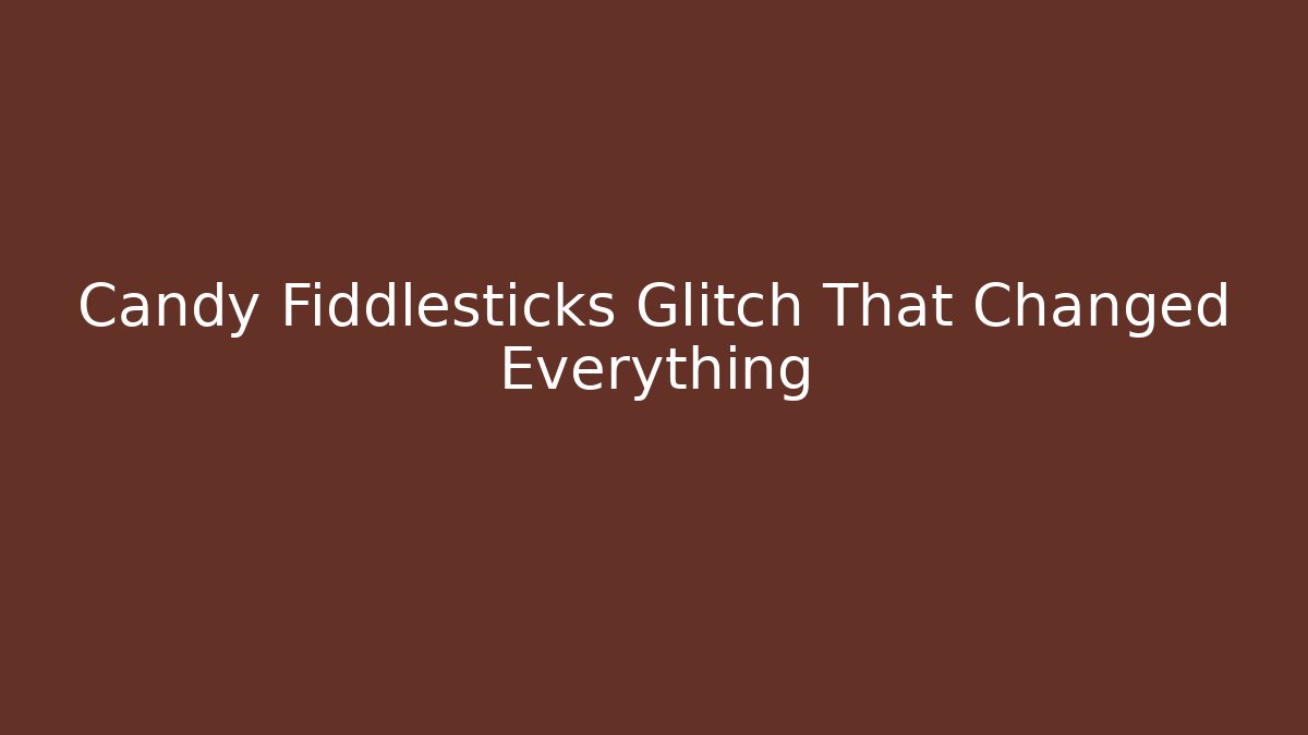 Candy Fiddlesticks Glitch That Changed Everything