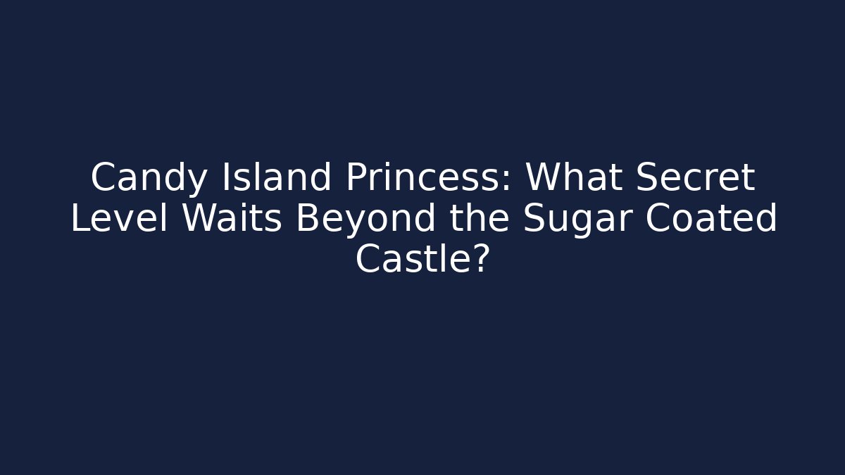 Candy Island Princess: What Secret Level Waits Beyond the Sugar Coated Castle?
