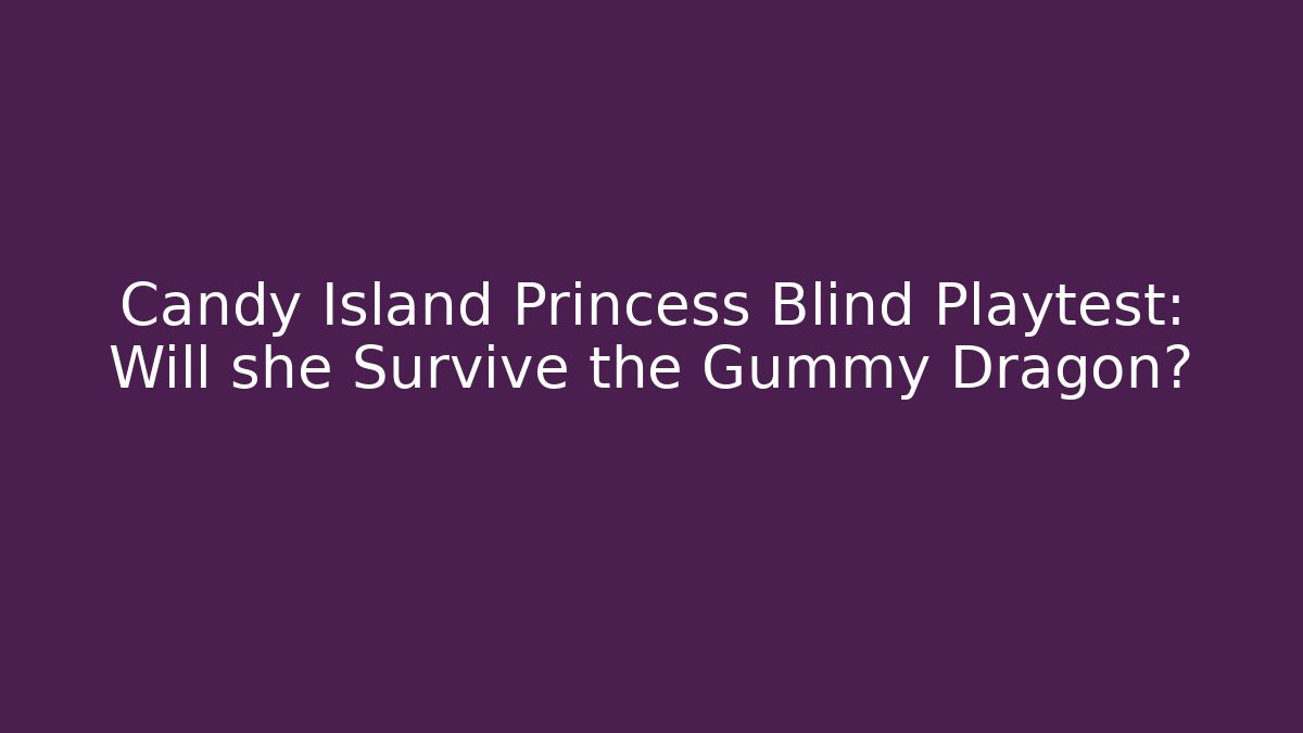 Candy Island Princess Blind Playtest: Will she Survive the Gummy Dragon?