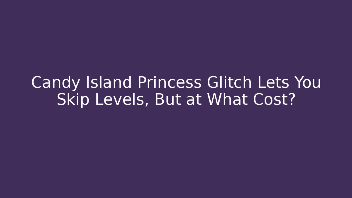 Candy Island Princess Glitch Lets You Skip Levels, But at What Cost?