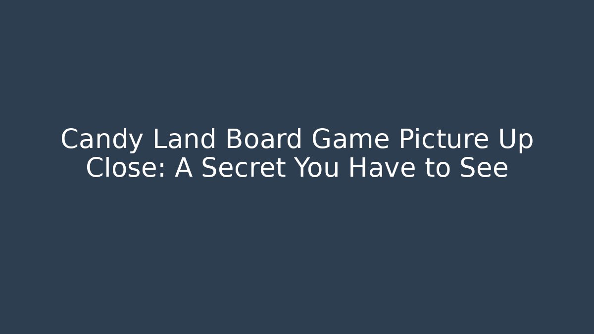 Candy Land Board Game Picture Up Close: A Secret You Have to See