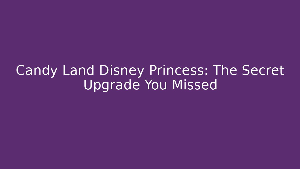 Candy Land Disney Princess: The Secret Upgrade You Missed