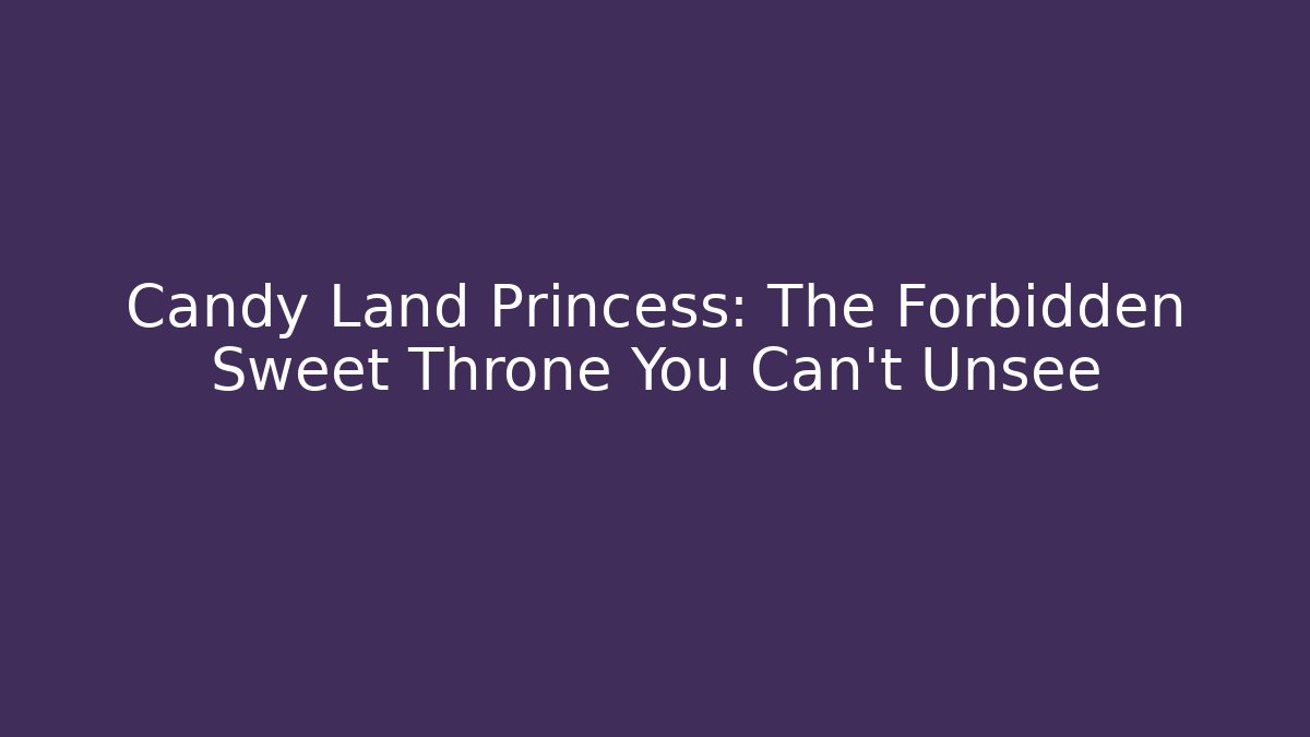 Candy Land Princess: The Forbidden Sweet Throne You Can't Unsee