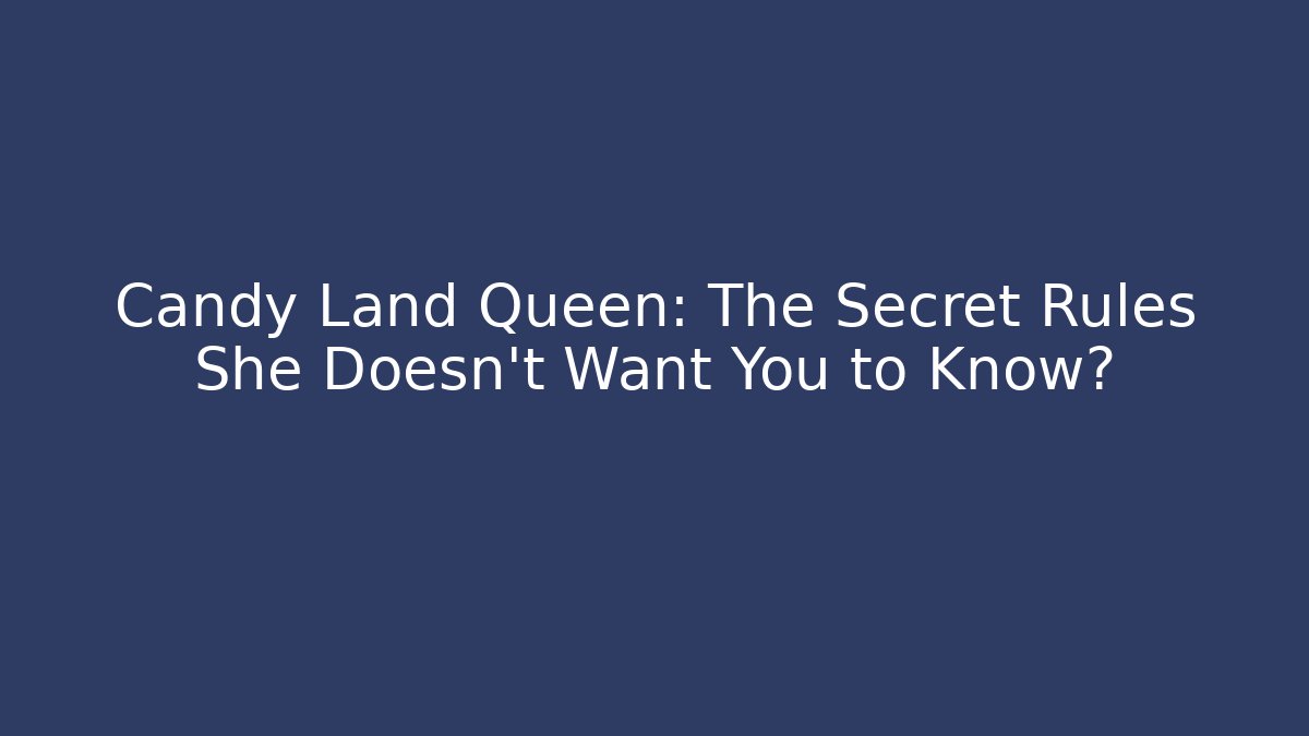 Candy Land Queen: The Secret Rules She Doesn't Want You to Know?