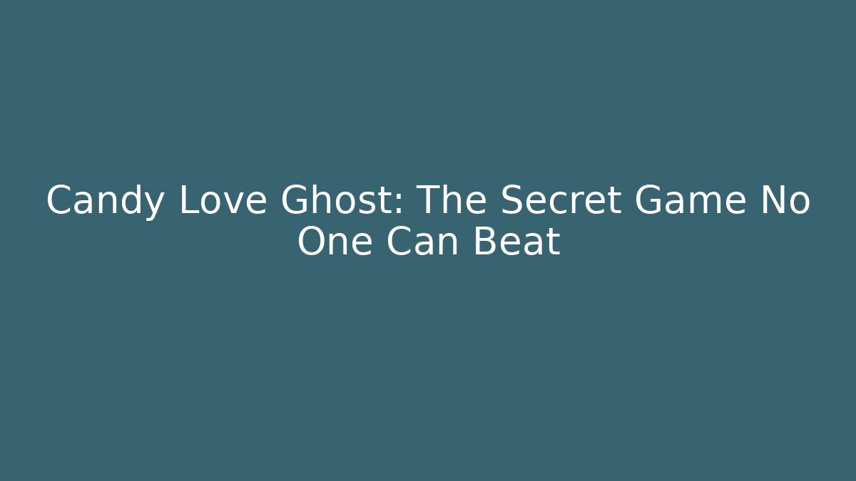 Candy Love Ghost: The Secret Game No One Can Beat