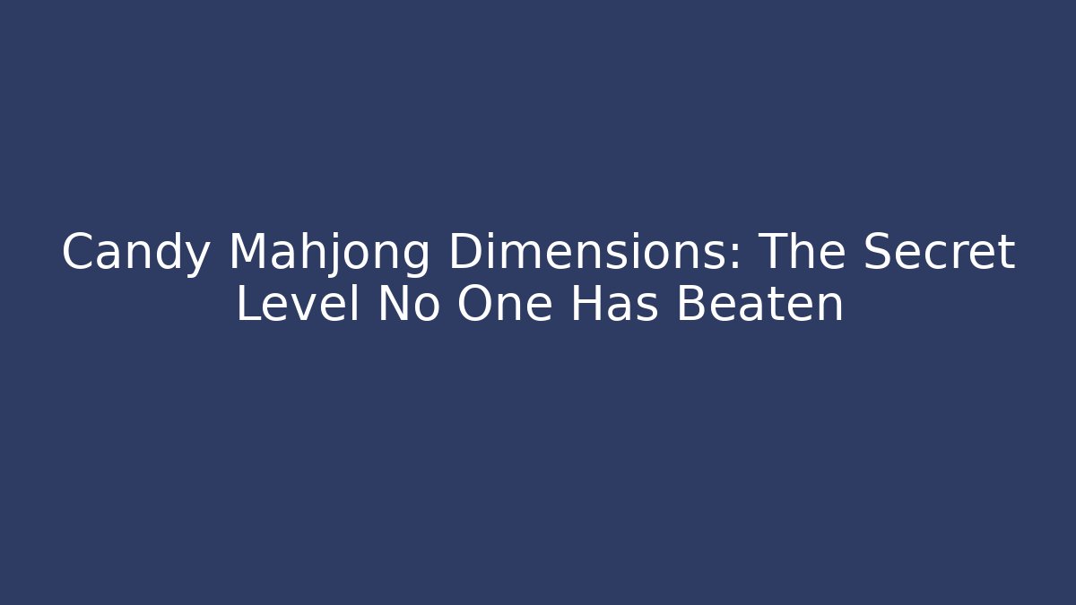 Candy Mahjong Dimensions: The Secret Level No One Has Beaten