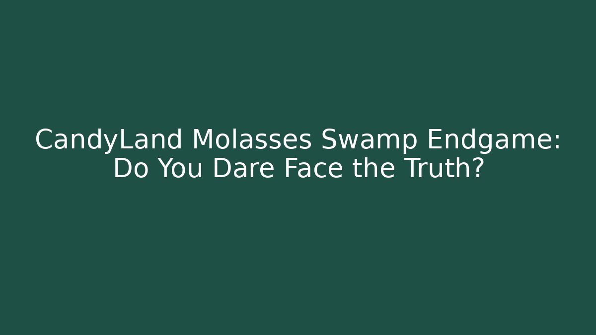 CandyLand Molasses Swamp Endgame: Do You Dare Face the Truth?