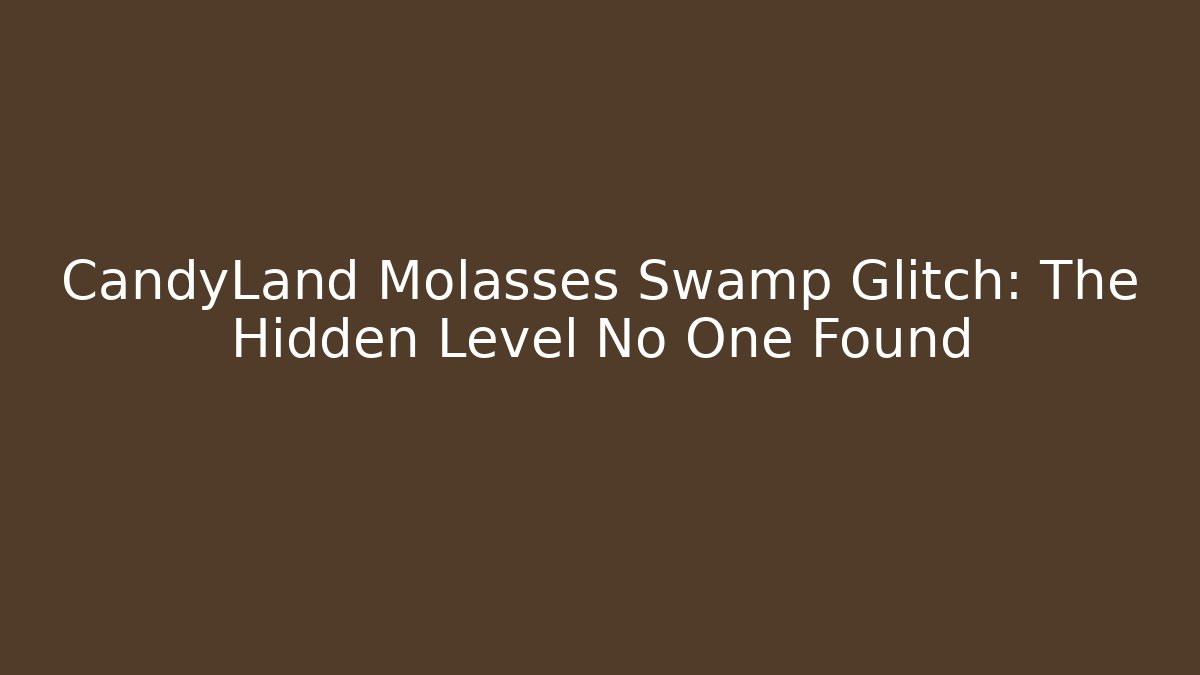 CandyLand Molasses Swamp Glitch: The Hidden Level No One Found