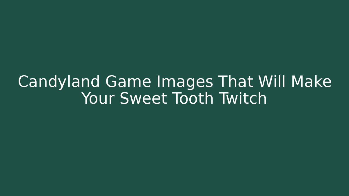 Candyland Game Images That Will Make Your Sweet Tooth Twitch