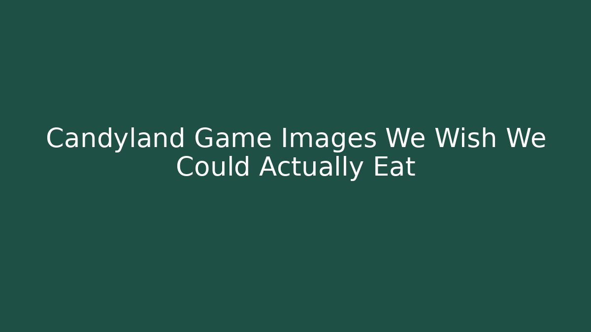 Candyland Game Images We Wish We Could Actually Eat - Critter Realm