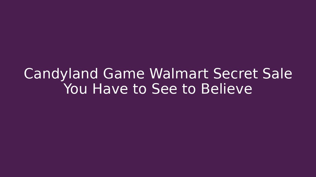 Candyland Game Walmart Secret Sale You Have to See to Believe