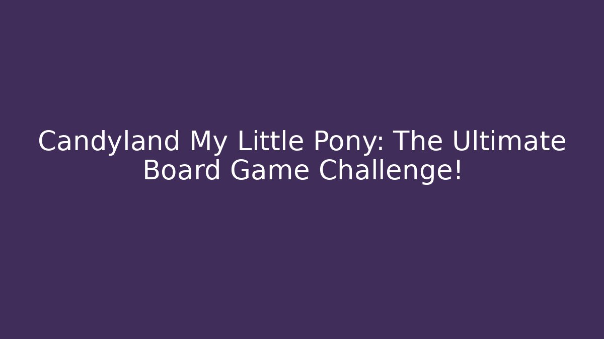 Candyland My Little Pony: The Ultimate Board Game Challenge!