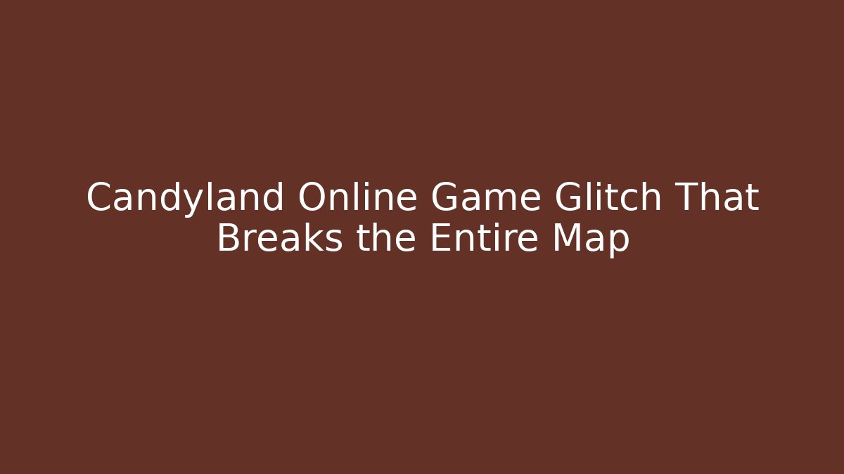 Candyland Online Game Glitch That Breaks the Entire Map