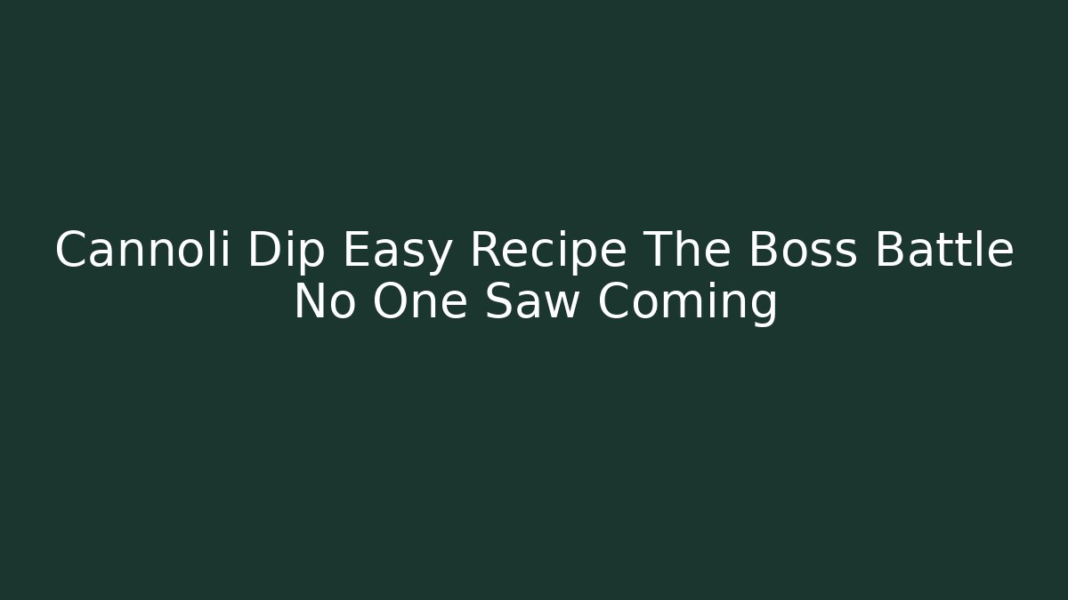 Cannoli Dip Easy Recipe The Boss Battle No One Saw Coming