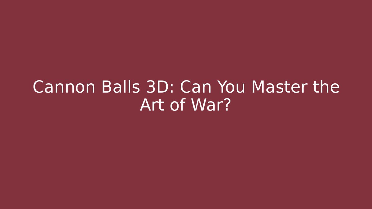 Cannon Balls 3D: Can You Master the Art of War?