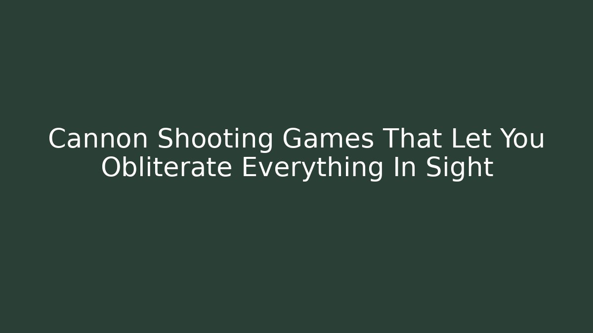 Cannon Shooting Games That Let You Obliterate Everything In Sight