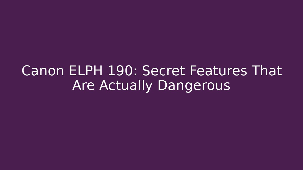Canon ELPH 190: Secret Features That Are Actually Dangerous
