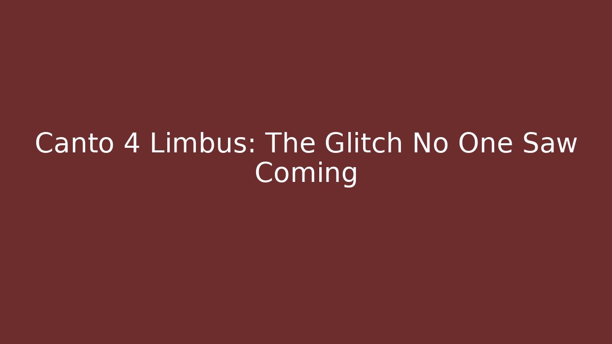 Canto 4 Limbus: The Glitch No One Saw Coming