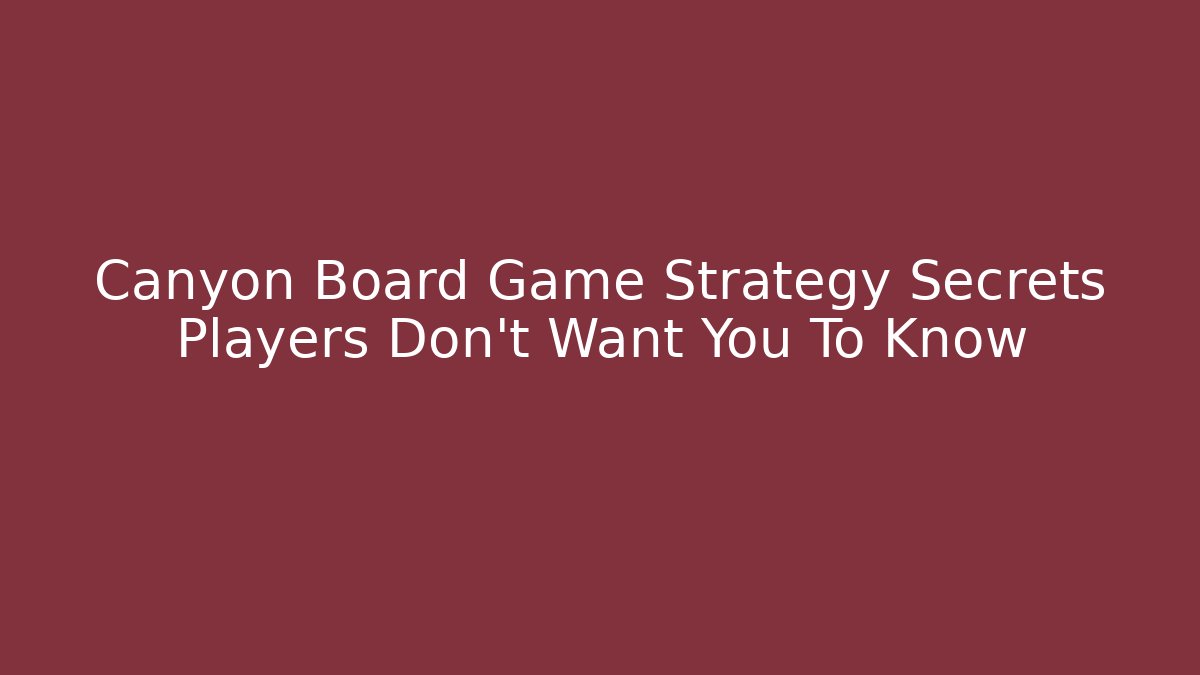 Canyon Board Game Strategy Secrets Players Don't Want You To Know