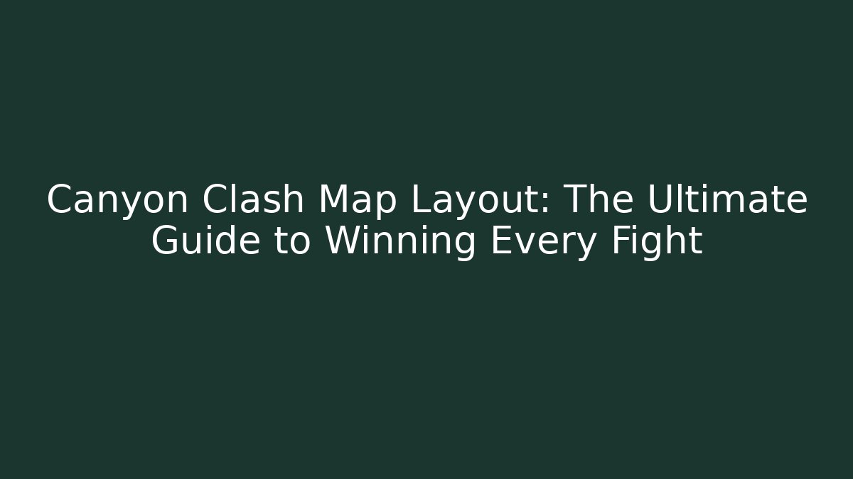 Canyon Clash Map Layout: The Ultimate Guide to Winning Every Fight