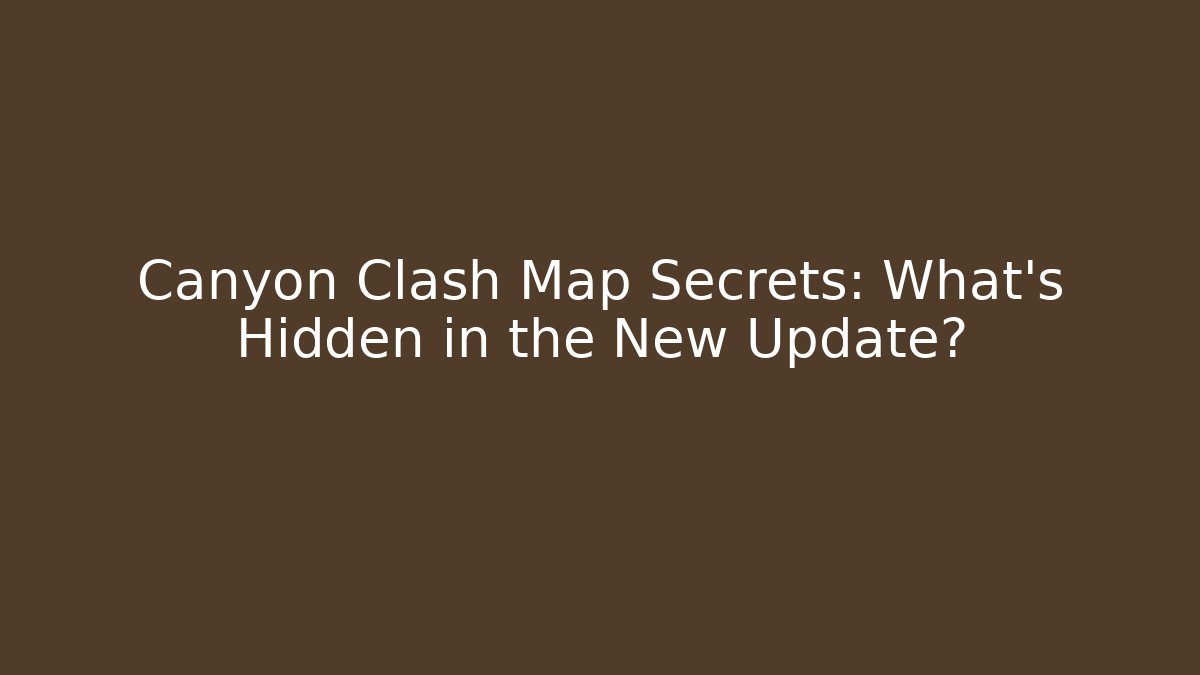 Canyon Clash Map Secrets: What's Hidden in the New Update?