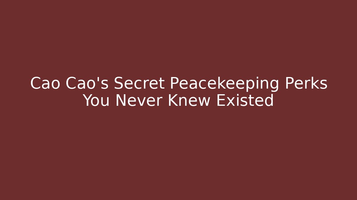 Cao Cao's Secret Peacekeeping Perks You Never Knew Existed