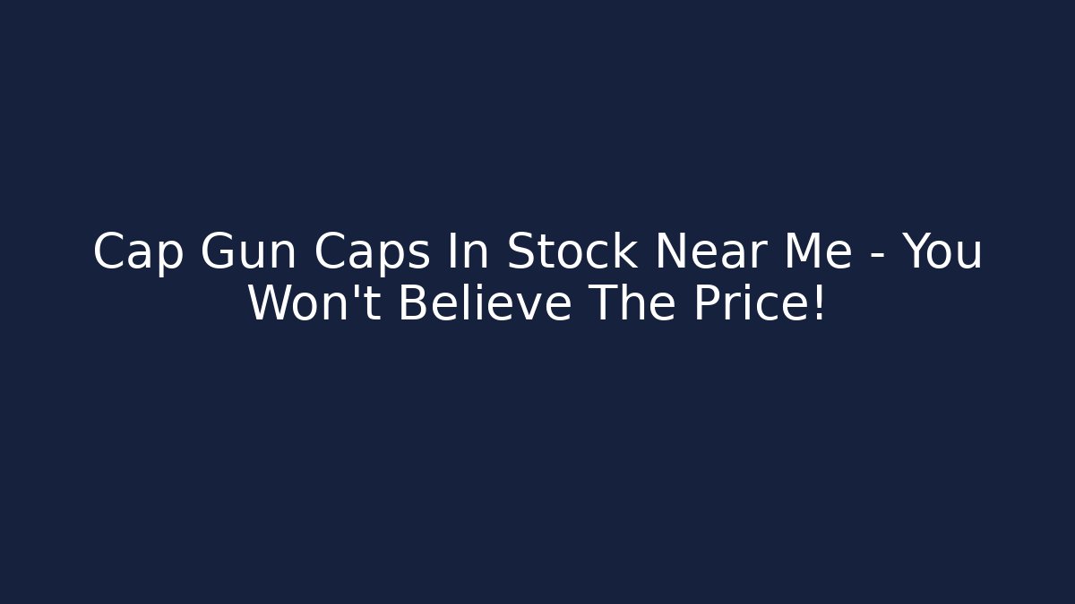 Cap Gun Caps In Stock Near Me - You Won't Believe The Price!