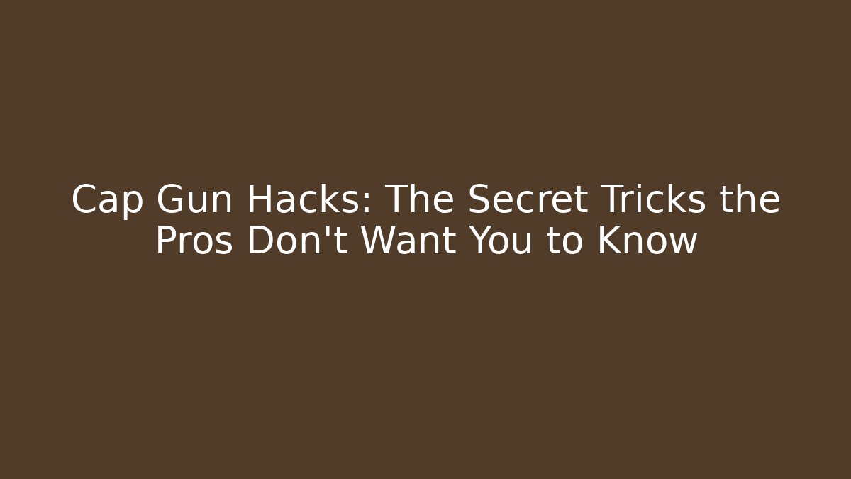 Cap Gun Hacks: The Secret Tricks the Pros Don’t Want You to Know