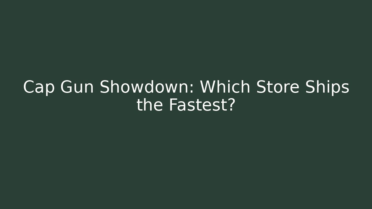 Cap Gun Showdown: Which Store Ships the Fastest?