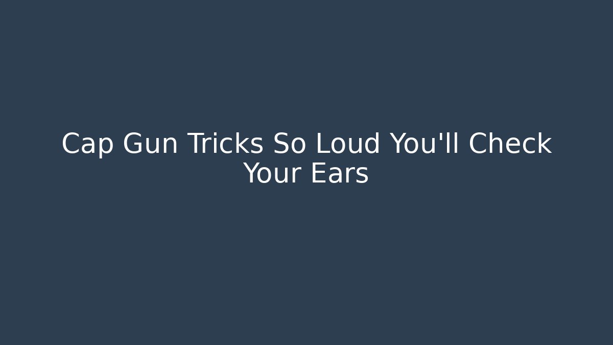 Cap Gun Tricks So Loud You’ll Check Your Ears - Critter Realm