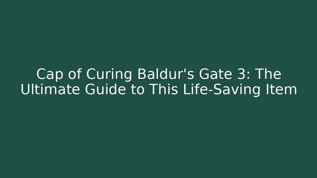 Cap of Curing Baldur's Gate 3: The Ultimate Guide to This Life-Saving Item