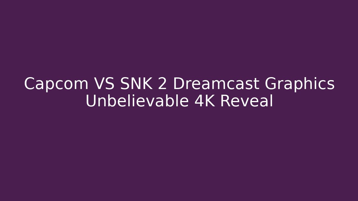 Capcom VS SNK 2 Dreamcast Graphics Unbelievable 4K Reveal
