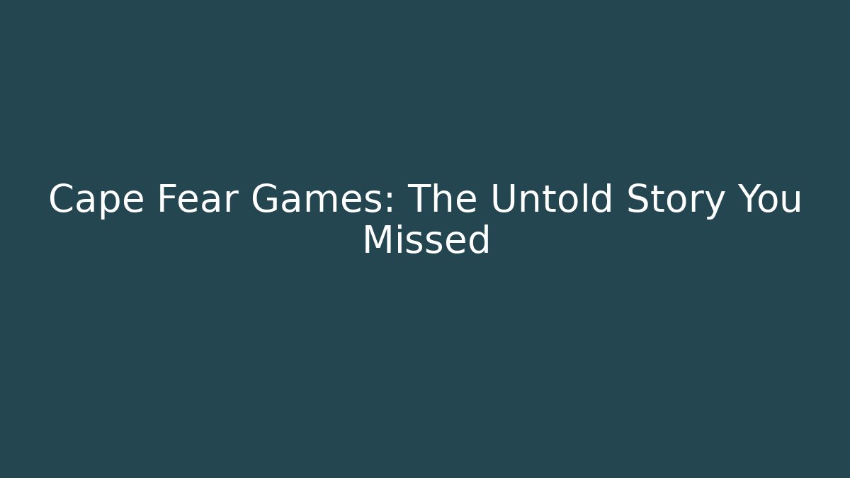 Cape Fear Games: The Untold Story You Missed