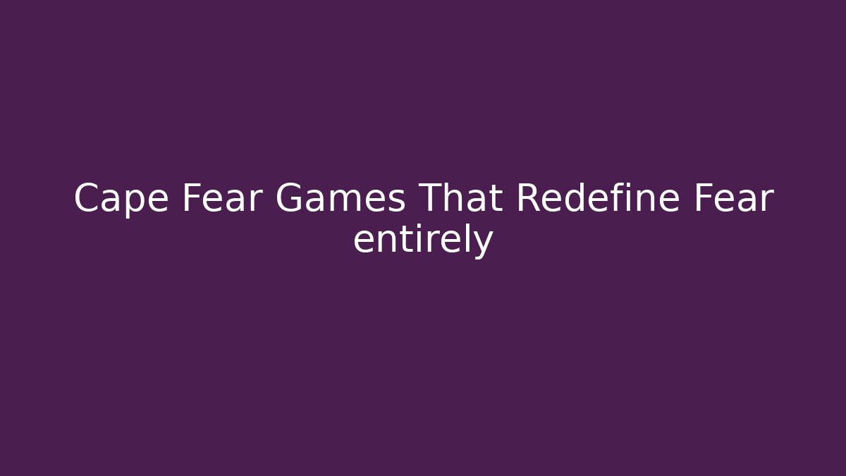 Cape Fear Games That Redefine Fear entirely