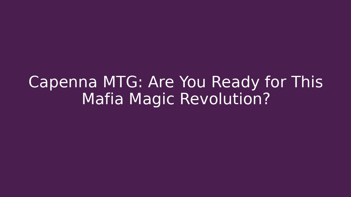 Capenna MTG: Are You Ready for This Mafia Magic Revolution? - Critter Realm