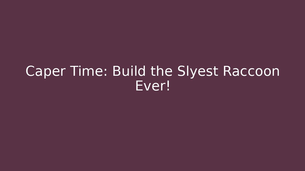 Caper Time: Build the Slyest Raccoon Ever!
