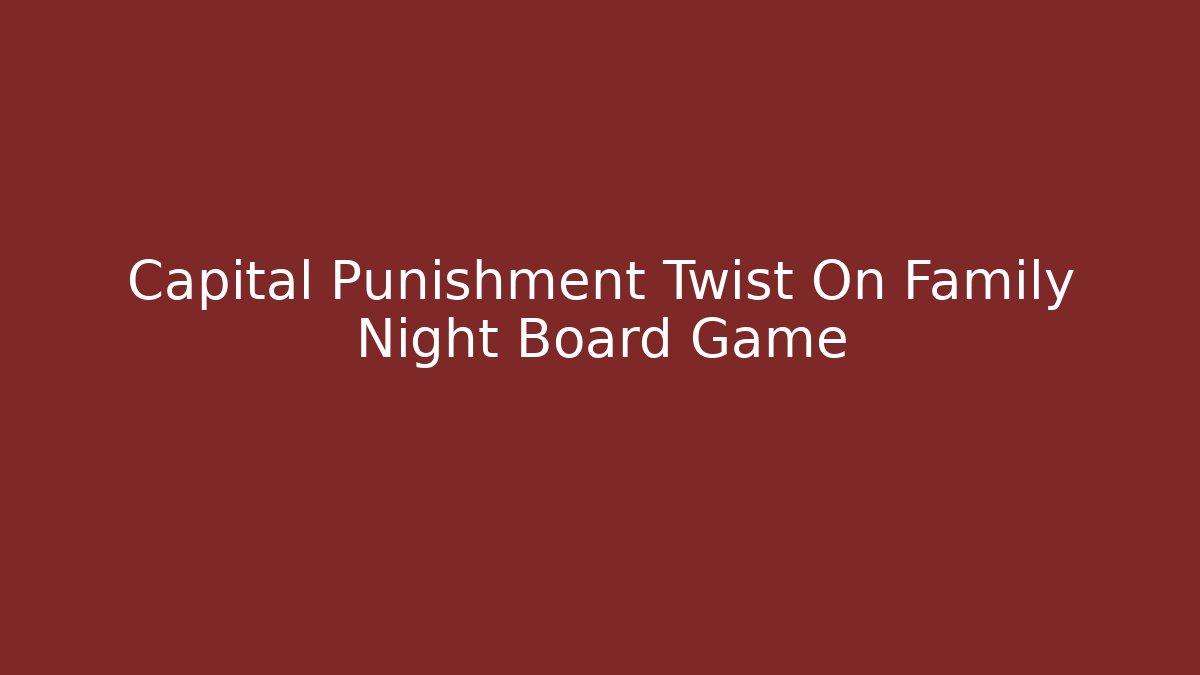 Capital Punishment Twist On Family Night Board Game