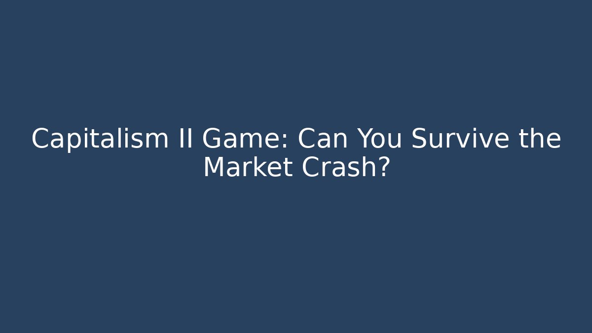 Capitalism II Game: Can You Survive the Market Crash?
